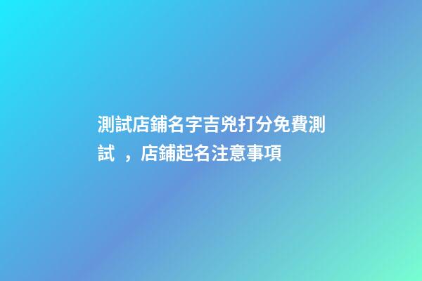 測試店鋪名字吉兇打分免費測試，店鋪起名注意事項